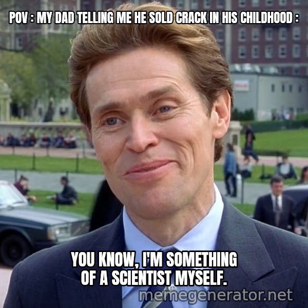 I'm Something of a Scientist Myself meme: POV : My dad telling me he sold crack in his childhood : / You know, I'm something of a scientist myself.