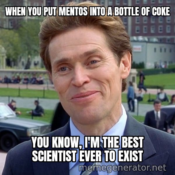 I'm Something of a Scientist Myself meme: WHEN YOU PUT MENTOS INTO A BOTTLE OF COKE / You know, I'm the best scientist ever to exist