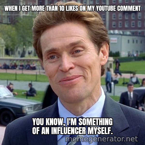 I'm Something of a Scientist Myself meme: WHEN I GET MORE THAN 10 LIKES ON MY YOUTUBE COMMENT / You know, I'm something of an influencer myself.