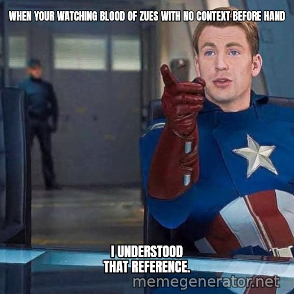 I Understood That Reference meme: WHEN YOUR WATCHING BLOOD OF ZUES WITH NO CONTEXT BEFORE HAND / I UNDERSTOOD THAT REFERENCE.