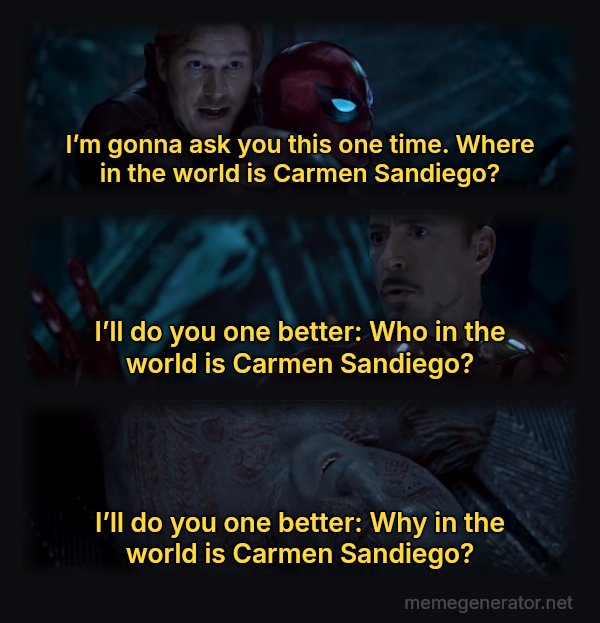Why Is Gamora? meme: I’m gonna ask you this one time. Where in the world is Carmen Sandiego? / I’ll do you one better: Who in the world is Carmen Sandiego? / I’ll do you one better: Why in the world is Carmen Sandiego?