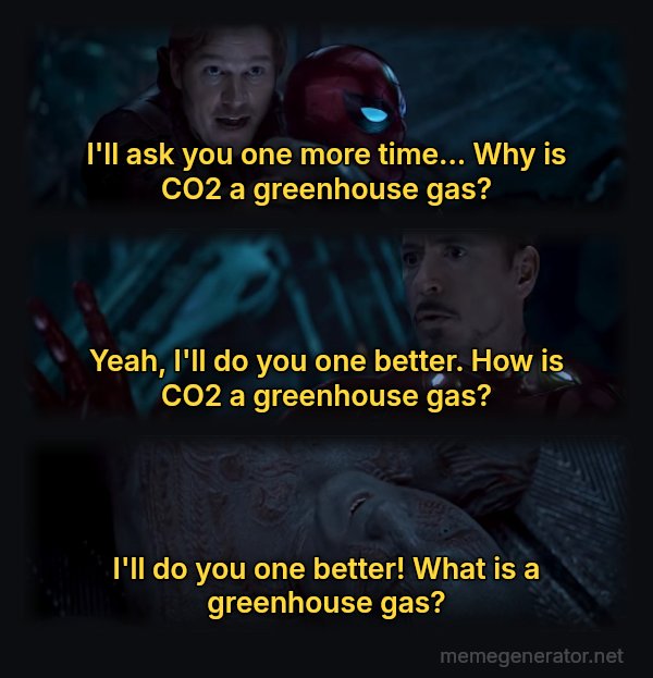 Why Is Gamora? meme: I'll ask you one more time... Why is CO2 a greenhouse gas? / Yeah, I'll do you one better. How is CO2 a greenhouse gas? / I'll do you one better! What is a greenhouse gas?