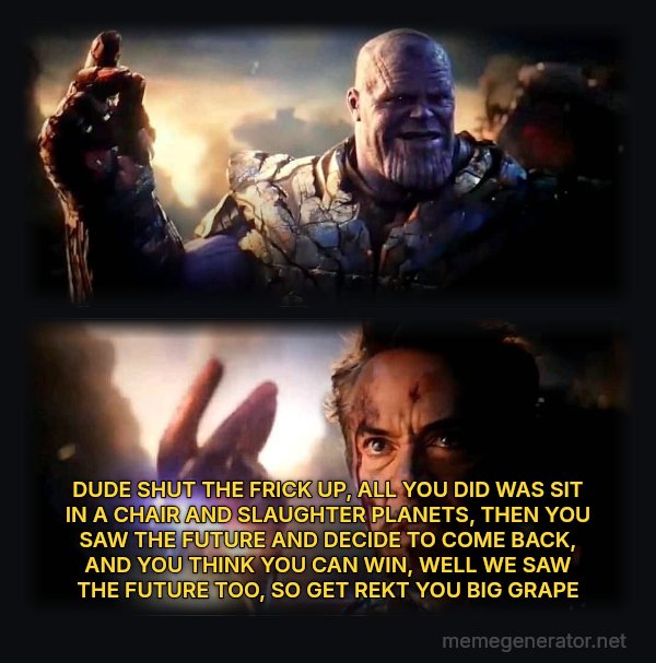 I Am Inevitable / I Am Iron Man meme: DUDE SHUT THE FRICK UP, ALL YOU DID WAS SIT IN A CHAIR AND SLAUGHTER PLANETS, THEN YOU SAW THE FUTURE AND DECIDE TO COME BACK, AND YOU THINK YOU CAN WIN, WELL WE SAW THE FUTURE TOO, SO GET REKT YOU BIG GRAPE