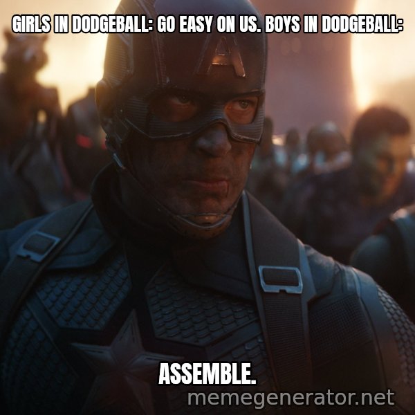 Avengers, Assemble meme: girls in dodgeball: go easy on us.
boys in dodgeball: / Assemble.