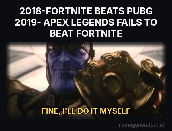 Fine, I'll Do It Myself meme: 2018-FORTNITE BEATS PUBG
2019- APEX LEGENDS FAILS TO BEAT FORTNITE / FINE, I'LL DO IT MYSELF