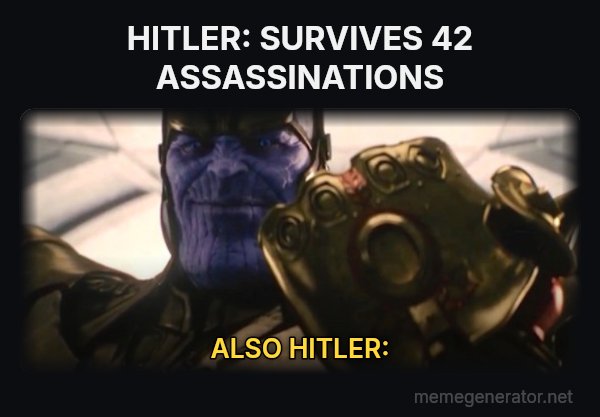 Fine, I'll Do It Myself meme: HITLER: SURVIVES 42 ASSASSINATIONS / ALSO HITLER: