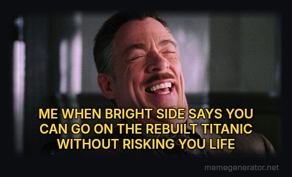 J. Jonah Jameson Laughing meme: ME WHEN BRIGHT SIDE SAYS YOU CAN GO ON THE REBUILT TITANIC WITHOUT RISKING YOU LIFE