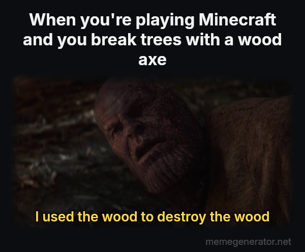 I Used the Stones to Destroy the Stones meme: When you're playing Minecraft and you break trees with a wood axe / I used the wood to destroy the wood