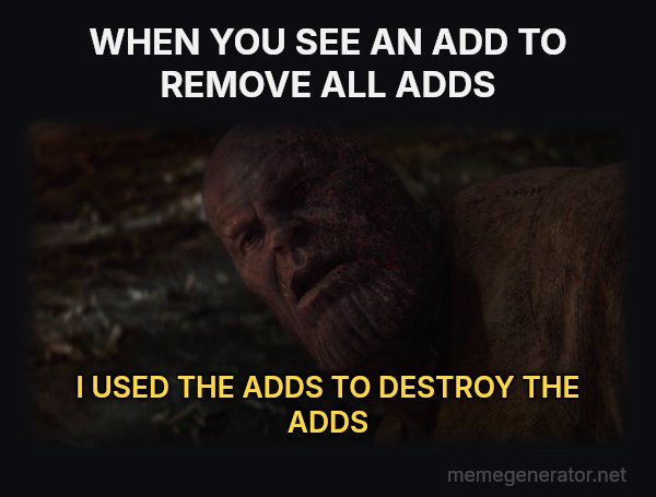 I Used the Stones to Destroy the Stones meme: WHEN YOU SEE AN ADD TO REMOVE ALL ADDS / I USED THE ADDS TO DESTROY THE ADDS