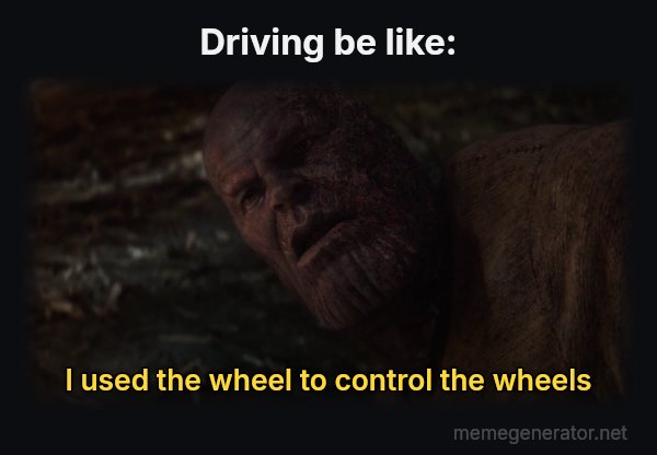 I Used the Stones to Destroy the Stones meme: Driving be like: / I used the wheel to control the wheels