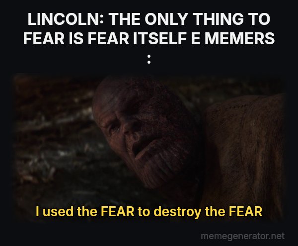 I Used the Stones to Destroy the Stones meme: LINCOLN:
THE ONLY THING TO FEAR IS FEAR ITSELF E
MEMERS : / I used the FEAR to destroy the FEAR