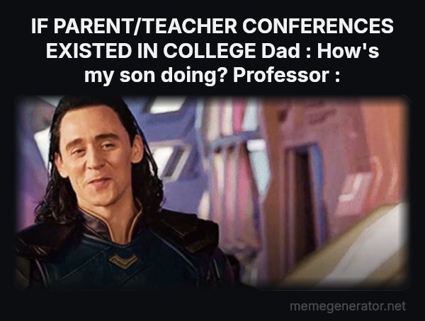 I've Never Met This Man in My Life meme: IF PARENT/TEACHER CONFERENCES EXISTED IN COLLEGE

Dad : How's my son doing?
Professor :