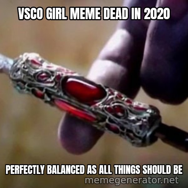 Perfectly Balanced, as All Things Should Be meme: VSCO GIRL MEME DEAD IN 2020 / PERFECTLY BALANCED AS ALL THINGS SHOULD BE