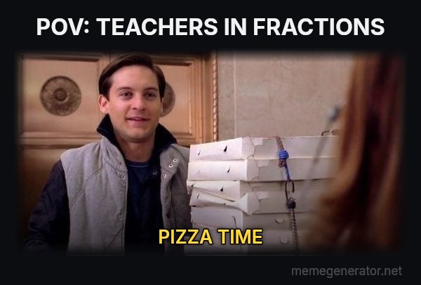 Pizza Time meme: POV: TEACHERS IN FRACTIONS / PIZZA TIME