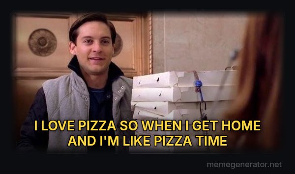 Pizza Time meme: I LOVE PIZZA

SO WHEN I GET HOME AND I'M LIKE
PIZZA TIME