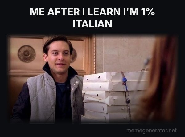 Pizza Time meme: ME AFTER I LEARN I'M 1% ITALIAN