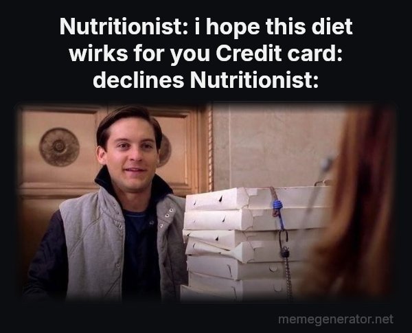 Pizza Time meme: Nutritionist: i hope this diet wirks for you
Credit card: declines
Nutritionist: