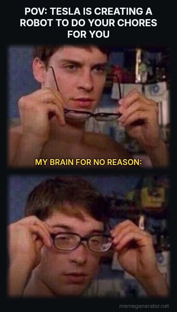 Peter Parker's Glasses meme: POV: TESLA IS CREATING A ROBOT TO DO YOUR CHORES FOR YOU / MY BRAIN FOR NO REASON: