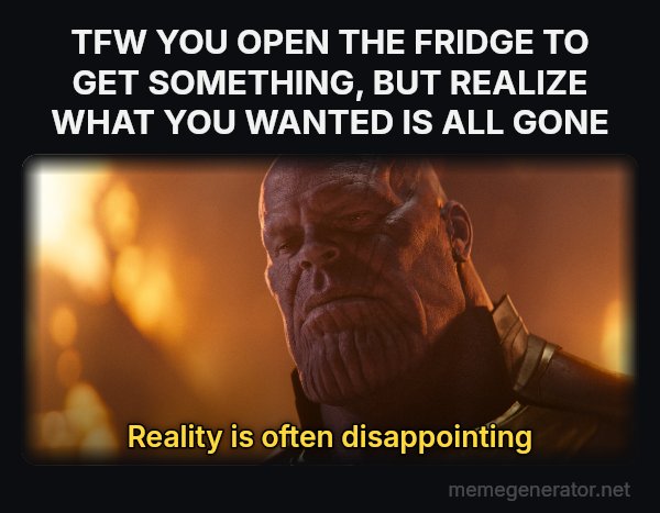 Reality Is Often Disappointing meme: TFW YOU OPEN THE FRIDGE TO GET SOMETHING, BUT REALIZE WHAT YOU WANTED IS ALL GONE / Reality is often disappointing