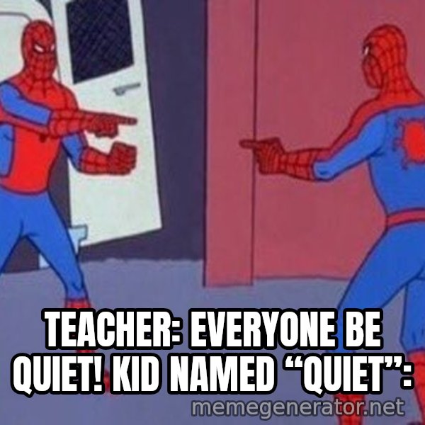 Spider-Man Pointing at Spider-Man meme: Teacher: everyone be quiet!
Kid named “quiet”:
