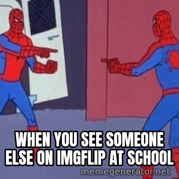Spider-Man Pointing at Spider-Man meme: WHEN YOU SEE SOMEONE ELSE ON IMGFLIP AT SCHOOL
