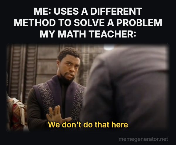 We Don't Do That Here meme: ME: USES A DIFFERENT METHOD TO SOLVE A PROBLEM
MY MATH TEACHER: / We don't do that here