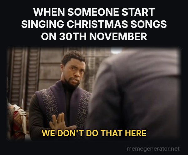We Don't Do That Here meme: WHEN SOMEONE START SINGING CHRISTMAS SONGS ON 30TH NOVEMBER / WE DON'T DO THAT HERE