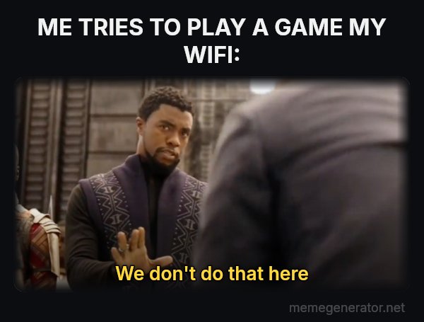 We Don't Do That Here meme: ME TRIES TO PLAY A GAME
MY WIFI: / We don't do that here