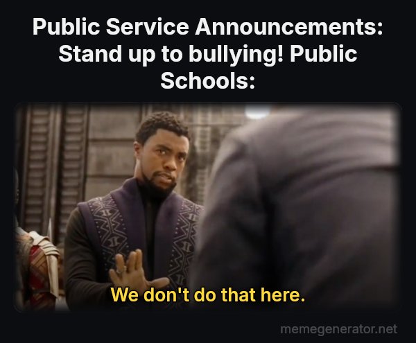 We Don't Do That Here meme: Public Service Announcements: Stand up to bullying!
Public Schools: / We don't do that here.