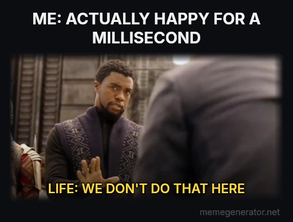 We Don't Do That Here meme: ME: ACTUALLY HAPPY FOR A MILLISECOND / LIFE: WE DON'T DO THAT HERE