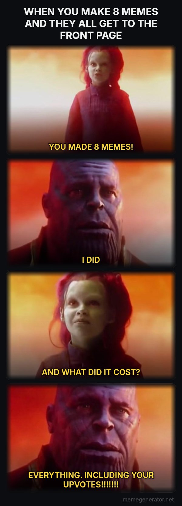 What Did It Cost? Everything meme: WHEN YOU MAKE 8 MEMES AND THEY ALL GET TO THE FRONT PAGE / YOU MADE 8 MEMES! / I DID / AND WHAT DID IT COST? / EVERYTHING. INCLUDING YOUR UPVOTES!!!!!!!
