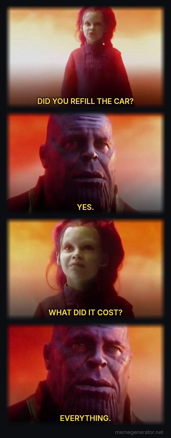What Did It Cost? Everything meme: DID YOU REFILL THE CAR? / YES. / WHAT DID IT COST? / EVERYTHING.