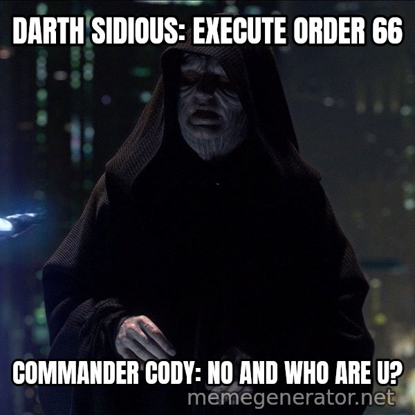 Execute Order 66 meme: DARTH SIDIOUS: EXECUTE ORDER 66 / COMMANDER CODY: NO AND WHO ARE U?