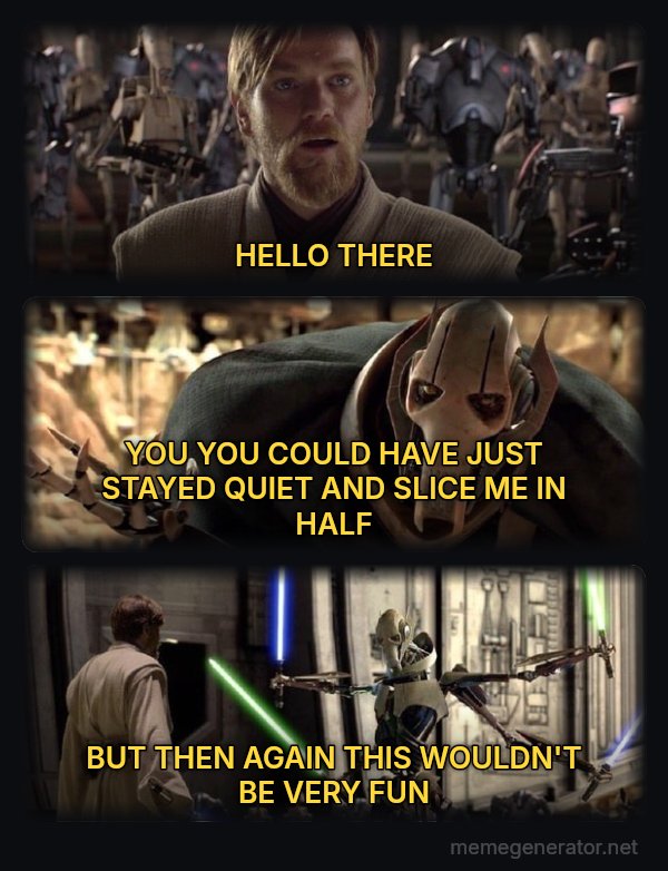 Hello There / General Kenobi meme: HELLO THERE / YOU YOU COULD HAVE JUST STAYED QUIET AND SLICE ME IN HALF / BUT THEN AGAIN THIS WOULDN'T BE VERY FUN
