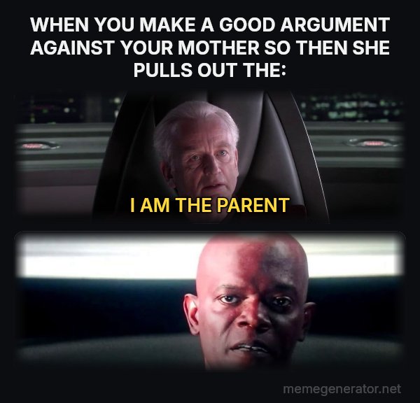 I Am the Senate meme: WHEN YOU MAKE A GOOD ARGUMENT AGAINST YOUR MOTHER SO THEN SHE PULLS OUT THE: / I AM THE PARENT