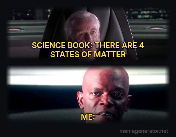 I Am the Senate meme: SCIENCE BOOK: THERE ARE 4 STATES OF MATTER / ME: