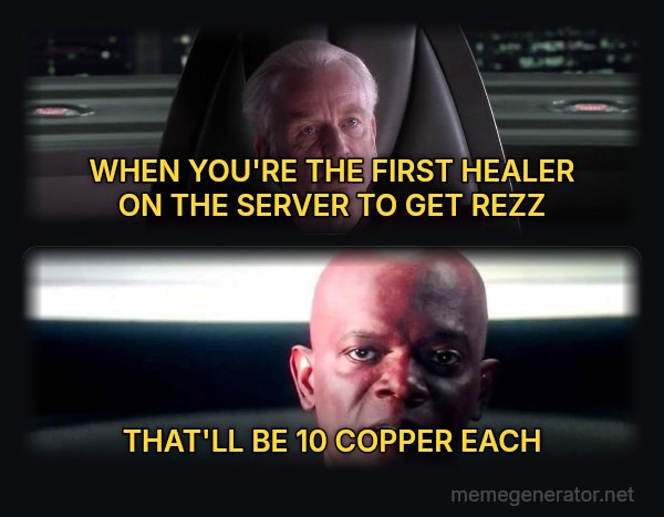 I Am the Senate meme: WHEN YOU'RE THE FIRST HEALER ON THE SERVER TO GET REZZ / THAT'LL BE 10 COPPER EACH