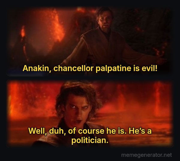 It's Over Anakin, I Have the High Ground meme: Anakin, chancellor palpatine is evil! / Well, duh, of course he is. He’s a politician.