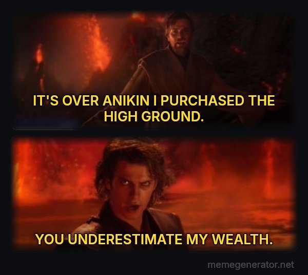 It's Over Anakin, I Have the High Ground meme: IT'S OVER ANIKIN I PURCHASED THE HIGH GROUND. / YOU UNDERESTIMATE MY WEALTH.
