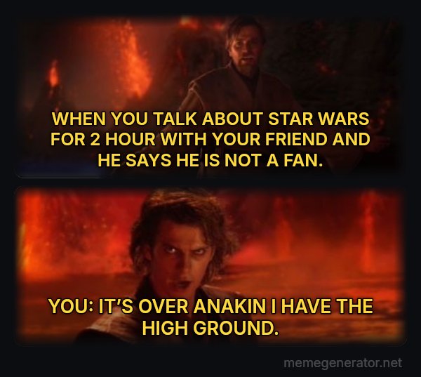 It's Over Anakin, I Have the High Ground meme: WHEN YOU TALK ABOUT STAR WARS FOR 2 HOUR WITH YOUR FRIEND AND HE SAYS HE IS NOT A FAN. / YOU: IT’S OVER ANAKIN I HAVE THE HIGH GROUND.