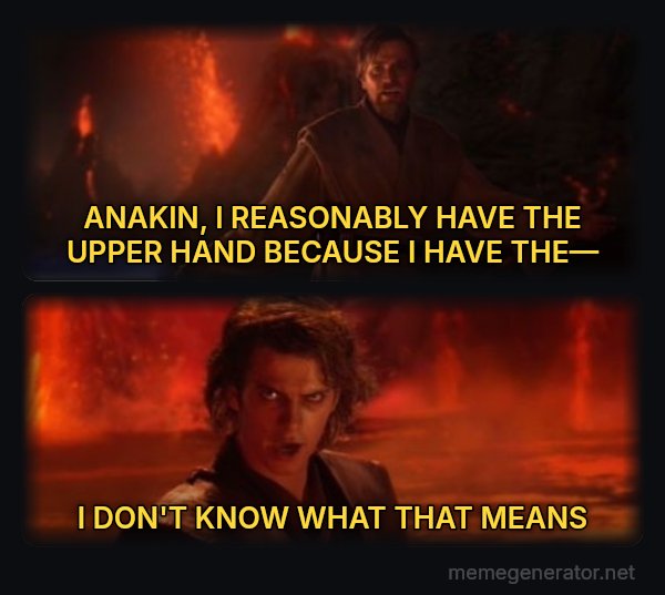 It's Over Anakin, I Have the High Ground meme: ANAKIN, I REASONABLY HAVE THE UPPER HAND BECAUSE I HAVE THE— / I DON'T KNOW WHAT THAT MEANS