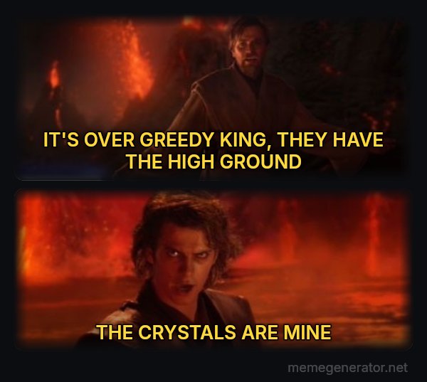 It's Over Anakin, I Have the High Ground meme: IT'S OVER GREEDY KING, THEY HAVE THE HIGH GROUND / THE CRYSTALS ARE MINE
