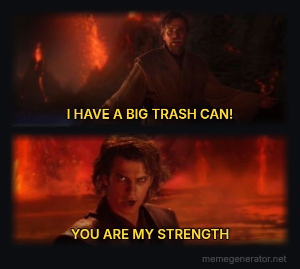 It's Over Anakin, I Have the High Ground meme: I HAVE A BIG TRASH CAN! / YOU ARE MY STRENGTH