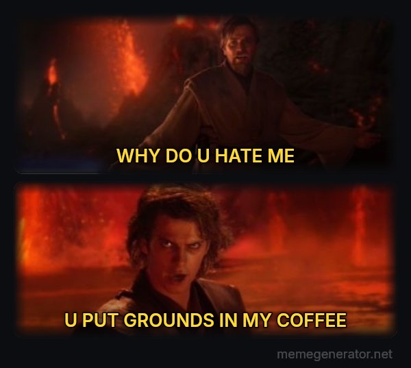 It's Over Anakin, I Have the High Ground meme: WHY DO U HATE ME / U PUT GROUNDS IN MY COFFEE