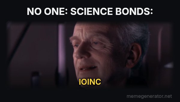 Ironic meme: NO ONE:
SCIENCE BONDS: / IOINC