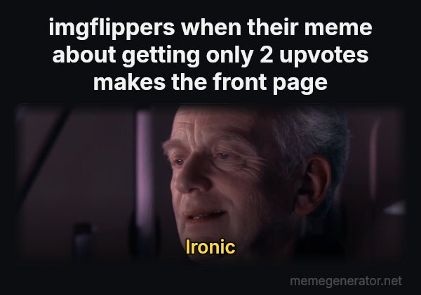 Ironic meme: imgflippers when their meme about getting only 2 upvotes makes the front page / Ironic