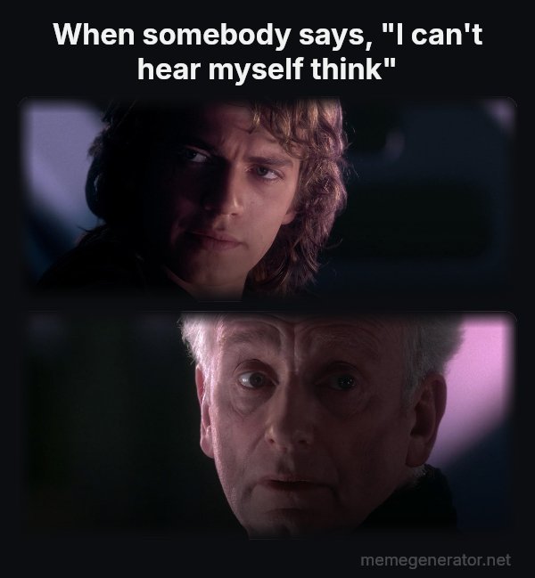 Is It Possible to Learn This Power? meme: When somebody says, "I can't hear myself think"