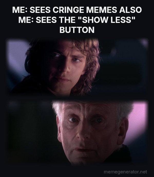 Is It Possible to Learn This Power? meme: ME: SEES CRINGE MEMES
ALSO ME: SEES THE "SHOW LESS" BUTTON