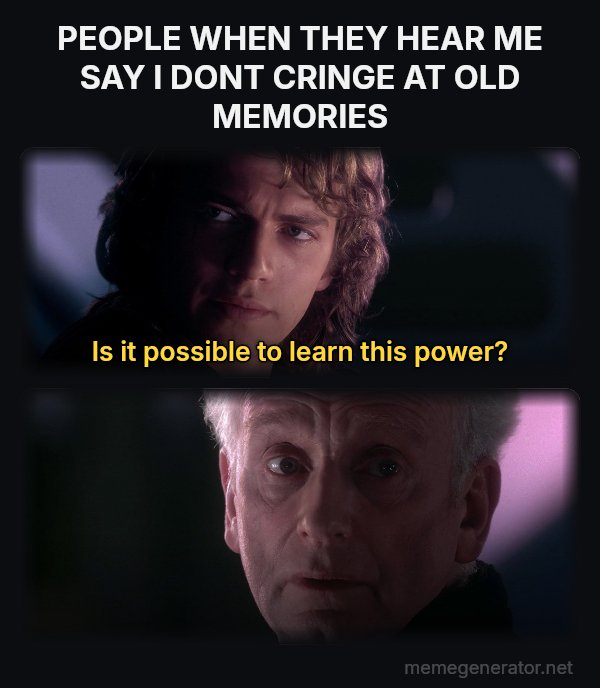Is It Possible to Learn This Power? meme: PEOPLE WHEN THEY HEAR ME SAY I DONT CRINGE AT OLD MEMORIES / Is it possible to learn this power?