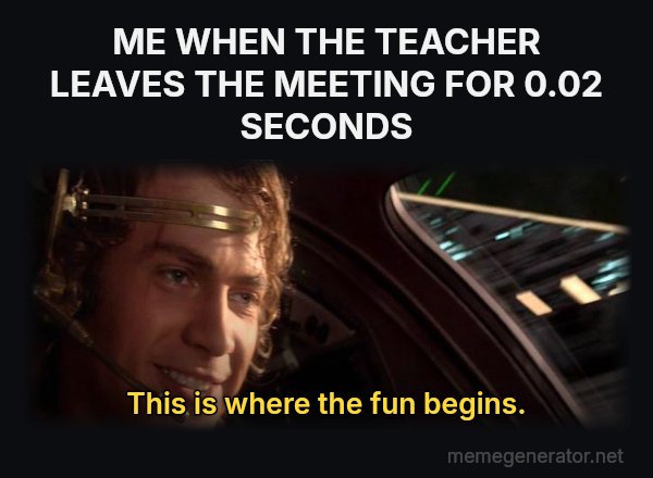 This Is Where the Fun Begins meme: ME WHEN THE TEACHER LEAVES THE MEETING FOR 0.02 SECONDS / This is where the fun begins.
